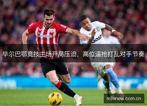 毕尔巴鄂竞技主场开局压迫，高位逼抢打乱对手节奏