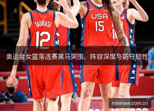 奥运会女篮落选赛黑马突围，阵容深度与防守韧性