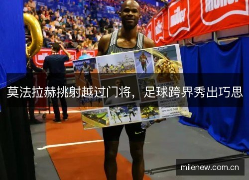 莫法拉赫挑射越过门将，足球跨界秀出巧思